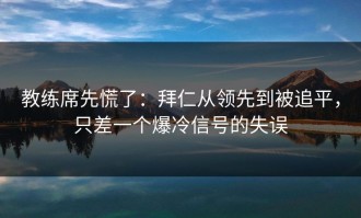 教练席先慌了：拜仁从领先到被追平，只差一个爆冷信号的失误