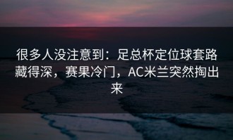 很多人没注意到：足总杯定位球套路藏得深，赛果冷门，AC米兰突然掏出来