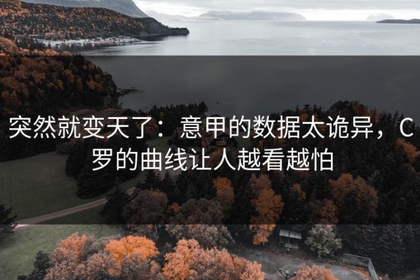 突然就变天了：意甲的数据太诡异，C罗的曲线让人越看越怕