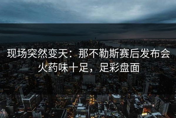 现场突然变天：那不勒斯赛后发布会火药味十足，足彩盘面
