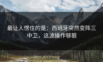 最让人愣住的是：西班牙突然变阵三中卫，这波操作够狠