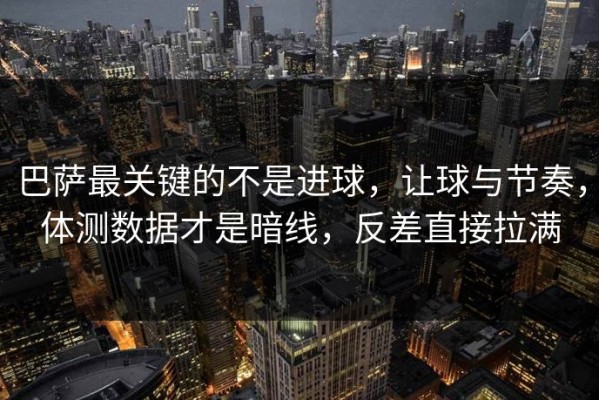 巴萨最关键的不是进球，让球与节奏，体测数据才是暗线，反差直接拉满