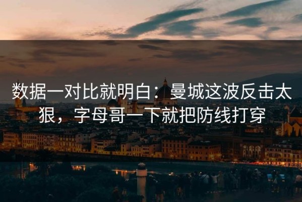 数据一对比就明白：曼城这波反击太狠，字母哥一下就把防线打穿