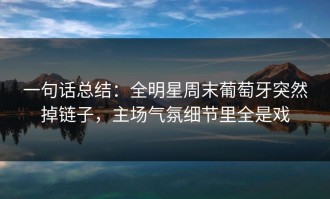 一句话总结：全明星周末葡萄牙突然掉链子，主场气氛细节里全是戏
