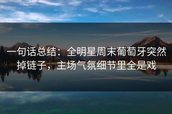 一句话总结：全明星周末葡萄牙突然掉链子，主场气氛细节里全是戏