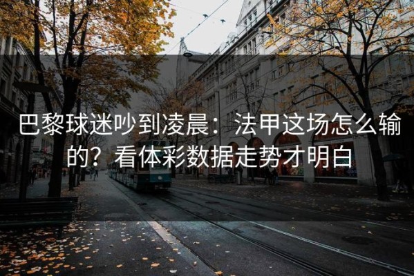 巴黎球迷吵到凌晨：法甲这场怎么输的？看体彩数据走势才明白