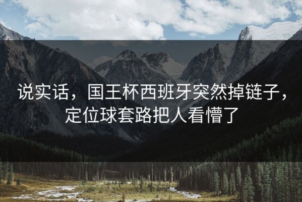 说实话，国王杯西班牙突然掉链子，定位球套路把人看懵了