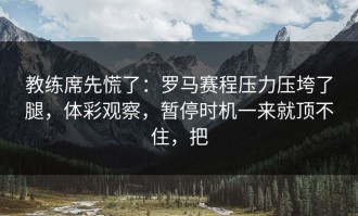 教练席先慌了：罗马赛程压力压垮了腿，体彩观察，暂停时机一来就顶不住，把