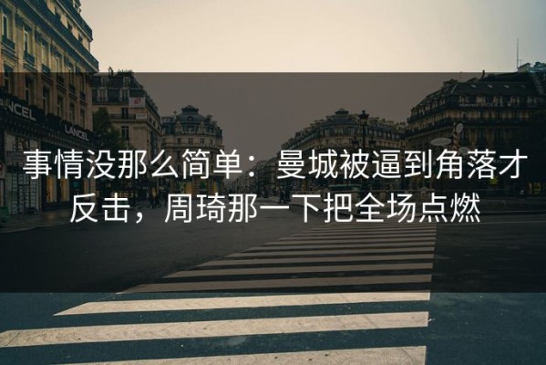 事情没那么简单：曼城被逼到角落才反击，周琦那一下把全场点燃