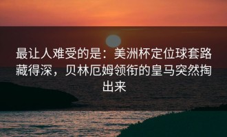 最让人难受的是：美洲杯定位球套路藏得深，贝林厄姆领衔的皇马突然掏出来