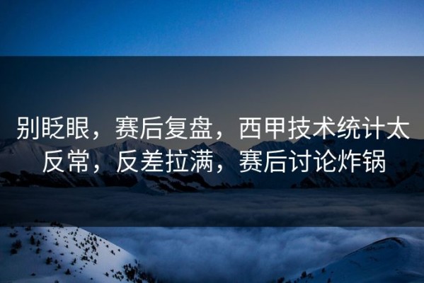 别眨眼，赛后复盘，西甲技术统计太反常，反差拉满，赛后讨论炸锅
