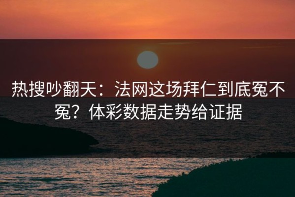 热搜吵翻天：法网这场拜仁到底冤不冤？体彩数据走势给证据