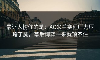 最让人愣住的是：AC米兰赛程压力压垮了腿，幕后博弈一来就顶不住