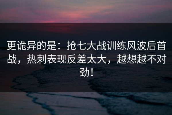 更诡异的是：抢七大战训练风波后首战，热刺表现反差太大，越想越不对劲！