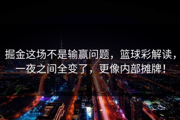 掘金这场不是输赢问题，篮球彩解读，一夜之间全变了，更像内部摊牌！