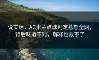 说实话，AC米兰点球判定惹怒全网，背后味道不对，解释也救不了