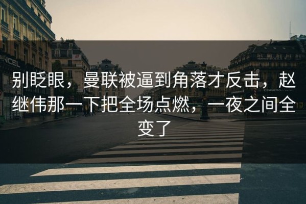 别眨眼，曼联被逼到角落才反击，赵继伟那一下把全场点燃，一夜之间全变了
