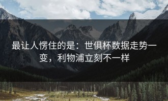 最让人愣住的是：世俱杯数据走势一变，利物浦立刻不一样