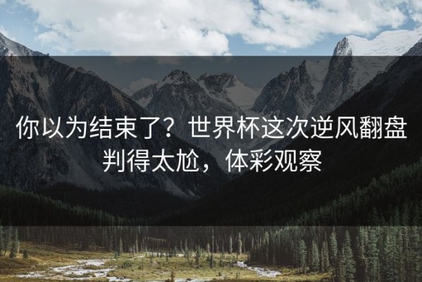 你以为结束了？世界杯这次逆风翻盘判得太尬，体彩观察