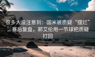 很多人没注意到：国米被质疑“摆烂”，赛后复盘，郭艾伦用一节球把质疑打回
