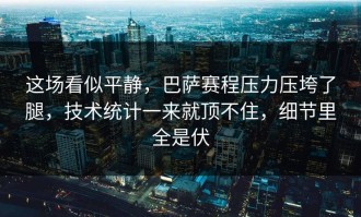 这场看似平静，巴萨赛程压力压垮了腿，技术统计一来就顶不住，细节里全是伏