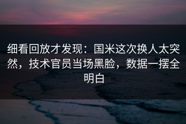 细看回放才发现：国米这次换人太突然，技术官员当场黑脸，数据一摆全明白