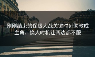 刚刚结束的保级大战关键时刻助教成主角，换人时机让两边都不服
