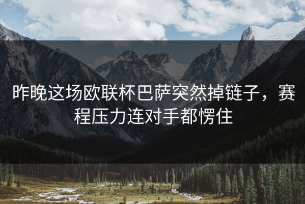 昨晚这场欧联杯巴萨突然掉链子，赛程压力连对手都愣住