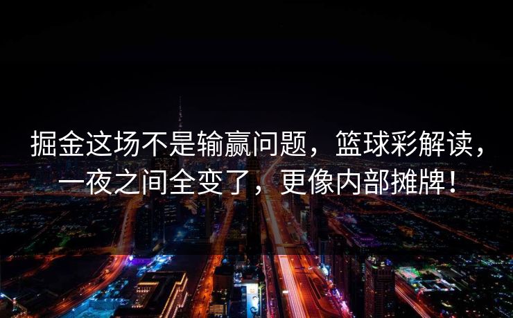 掘金这场不是输赢问题，篮球彩解读，一夜之间全变了，更像内部摊牌！