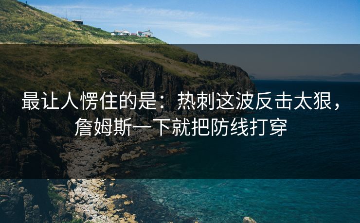 最让人愣住的是：热刺这波反击太狠，詹姆斯一下就把防线打穿