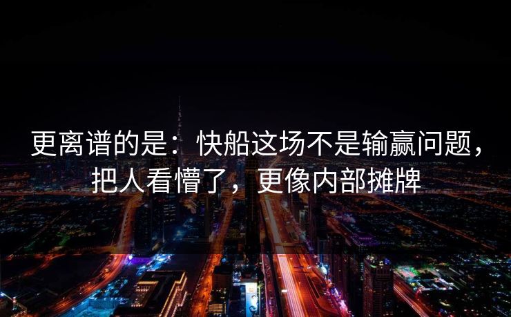 更离谱的是：快船这场不是输赢问题，把人看懵了，更像内部摊牌