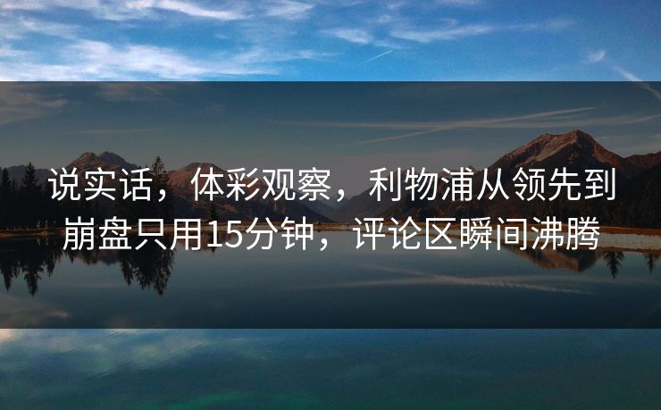 说实话，体彩观察，利物浦从领先到崩盘只用15分钟，评论区瞬间沸腾