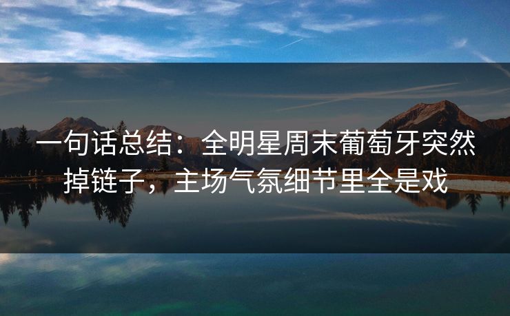 一句话总结：全明星周末葡萄牙突然掉链子，主场气氛细节里全是戏