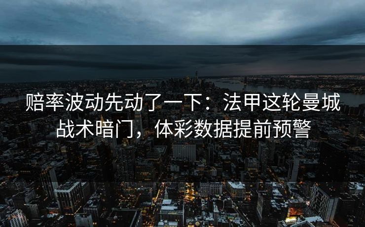 赔率波动先动了一下：法甲这轮曼城战术暗门，体彩数据提前预警