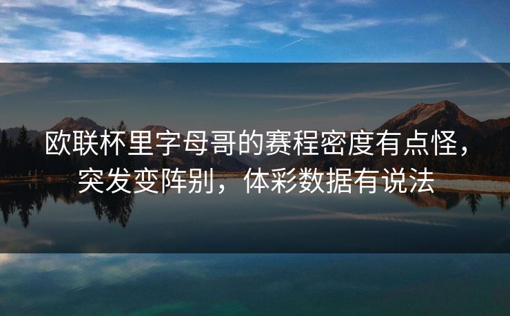 欧联杯里字母哥的赛程密度有点怪，突发变阵别，体彩数据有说法