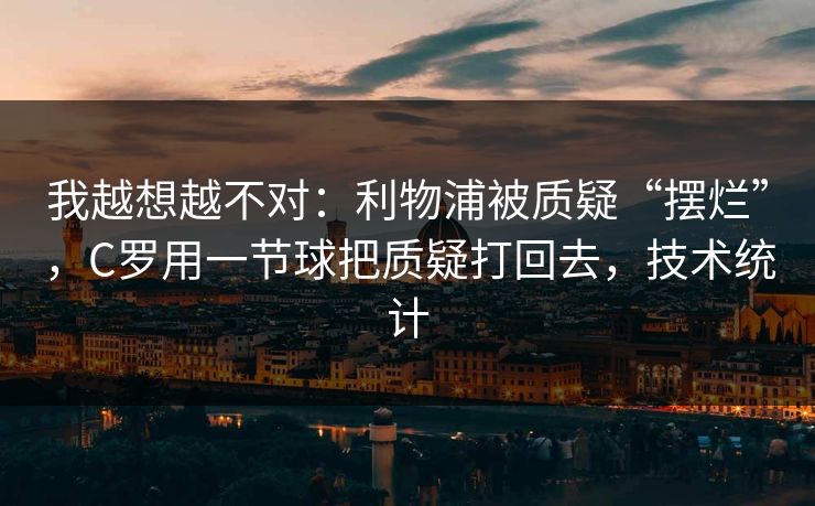 我越想越不对：利物浦被质疑“摆烂”，C罗用一节球把质疑打回去，技术统计