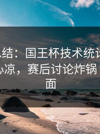 一句话总结：国王杯技术统计太反常，看得人心凉，赛后讨论炸锅｜足彩盘面