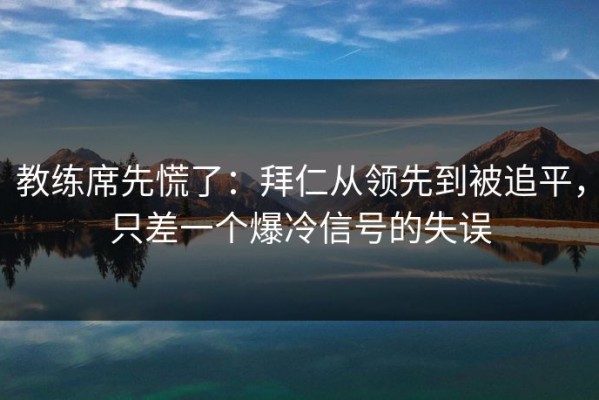 教练席先慌了：拜仁从领先到被追平，只差一个爆冷信号的失误