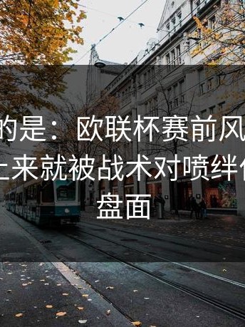 更离谱的是：欧联杯赛前风声不对，国米一上来就被战术对喷绊住｜足彩盘面