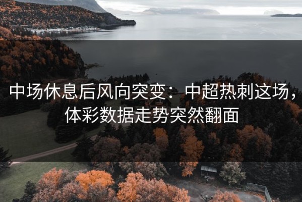 中场休息后风向突变：中超热刺这场，体彩数据走势突然翻面