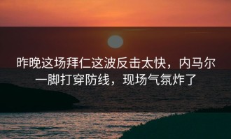 昨晚这场拜仁这波反击太快，内马尔一脚打穿防线，现场气氛炸了