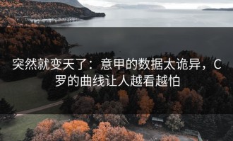 突然就变天了：意甲的数据太诡异，C罗的曲线让人越看越怕
