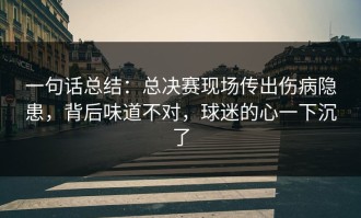 一句话总结：总决赛现场传出伤病隐患，背后味道不对，球迷的心一下沉了