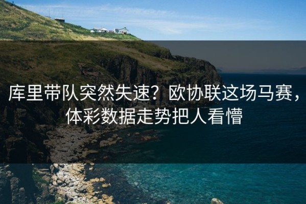 库里带队突然失速？欧协联这场马赛，体彩数据走势把人看懵