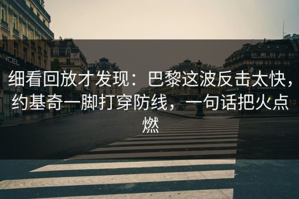 细看回放才发现：巴黎这波反击太快，约基奇一脚打穿防线，一句话把火点燃