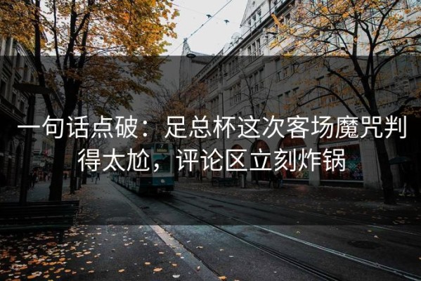 一句话点破：足总杯这次客场魔咒判得太尬，评论区立刻炸锅