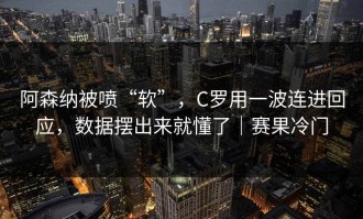阿森纳被喷“软”，C罗用一波连进回应，数据摆出来就懂了｜赛果冷门