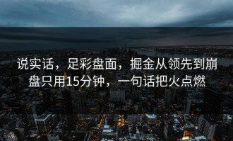 说实话，足彩盘面，掘金从领先到崩盘只用15分钟，一句话把火点燃