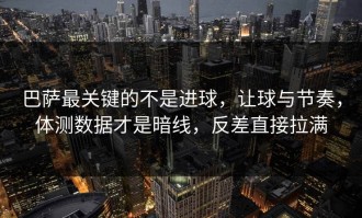 巴萨最关键的不是进球，让球与节奏，体测数据才是暗线，反差直接拉满
