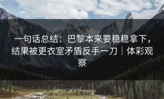一句话总结：巴黎本来要稳稳拿下，结果被更衣室矛盾反手一刀｜体彩观察